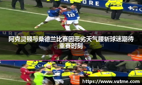 阿克灵顿与桑德兰比赛因恶劣天气腰斩球迷期待重赛时刻