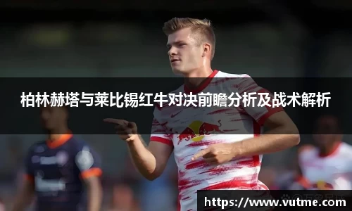 柏林赫塔与莱比锡红牛对决前瞻分析及战术解析