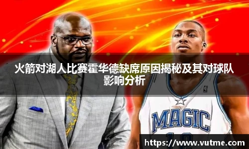 火箭对湖人比赛霍华德缺席原因揭秘及其对球队影响分析